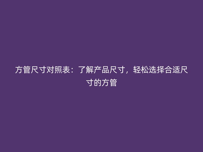 方管尺寸對(duì)照表：了解產(chǎn)品尺寸，輕松選擇合適尺寸的方管