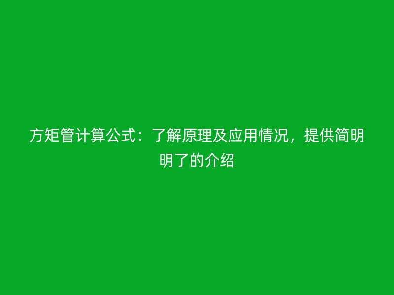方矩管計(jì)算公式：了解原理及應(yīng)用情況，提供簡(jiǎn)明明了的介紹