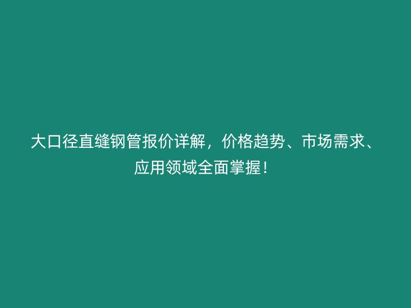 大口徑直縫鋼管報(bào)價(jià)詳解，價(jià)格趨勢、市場需求、應(yīng)用領(lǐng)域全面掌握！