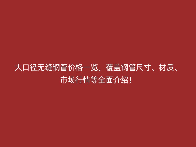 大口徑無縫鋼管價格一覽，覆蓋鋼管尺寸、材質(zhì)、市場行情等全面介紹！