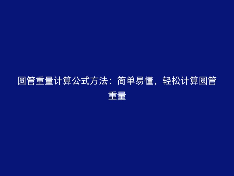 圓管重量計(jì)算公式方法：簡(jiǎn)單易懂，輕松計(jì)算圓管重量