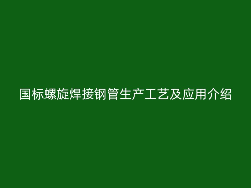 國(guó)標(biāo)螺旋焊接鋼管生產(chǎn)工藝及應(yīng)用介紹