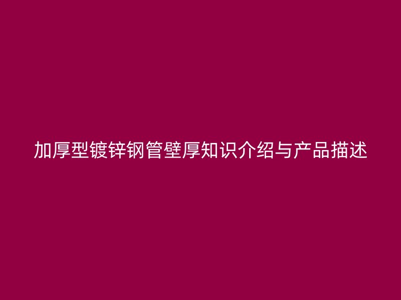 加厚型鍍鋅鋼管壁厚知識(shí)介紹與產(chǎn)品描述