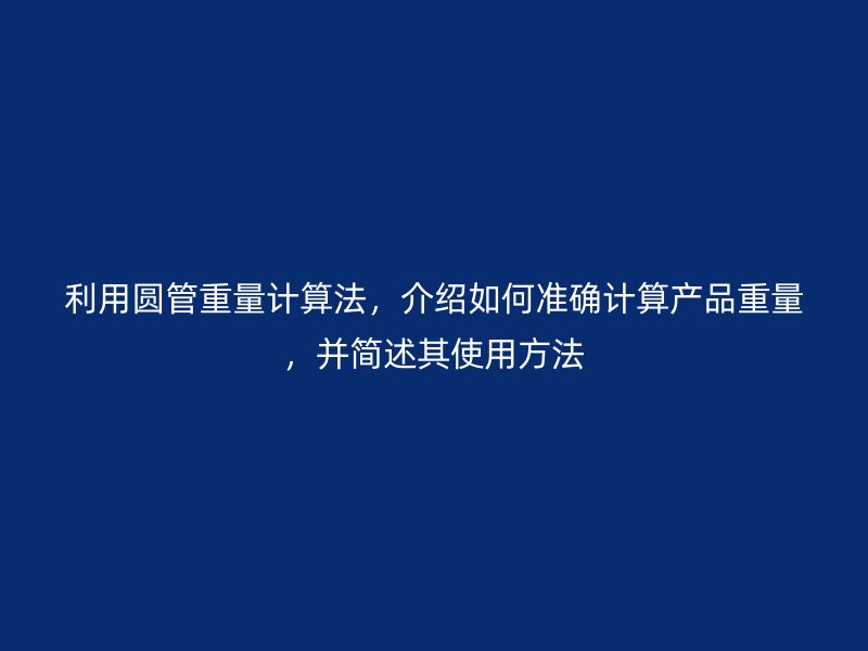 利用圓管重量計(jì)算法，介紹如何準(zhǔn)確計(jì)算產(chǎn)品重量，并簡述其使用方法