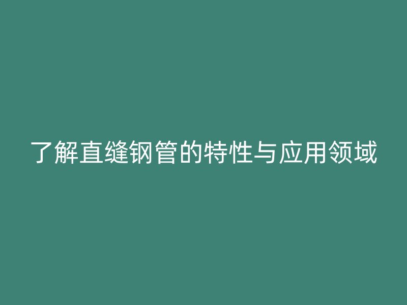 了解直縫鋼管的特性與應用領域