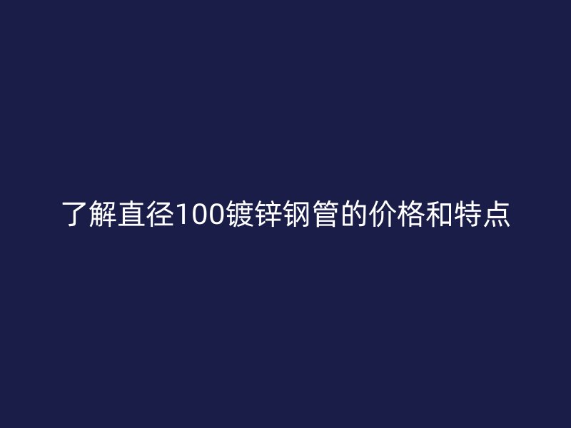 了解直徑100鍍鋅鋼管的價(jià)格和特點(diǎn)