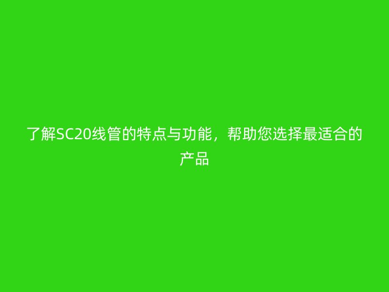 了解SC20線管的特點與功能，幫助您選擇最適合的產(chǎn)品
