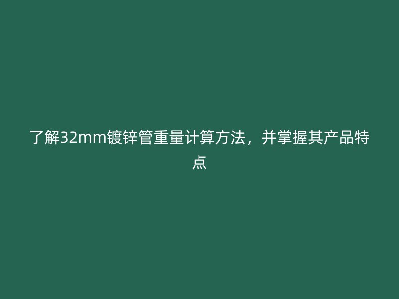 了解32mm鍍鋅管重量計算方法，并掌握其產品特點