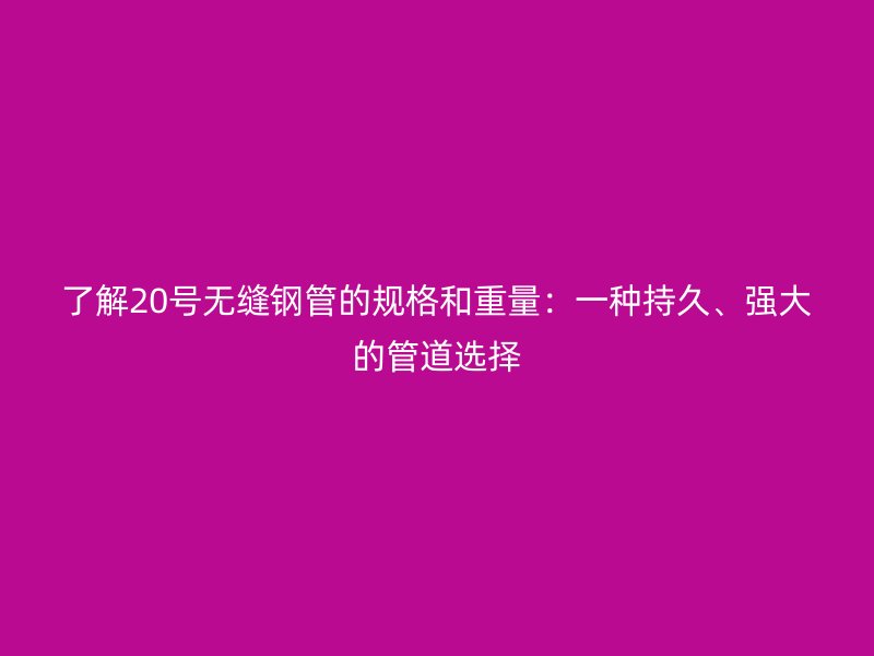 了解20號無縫鋼管的規(guī)格和重量：一種持久、強(qiáng)大的管道選擇