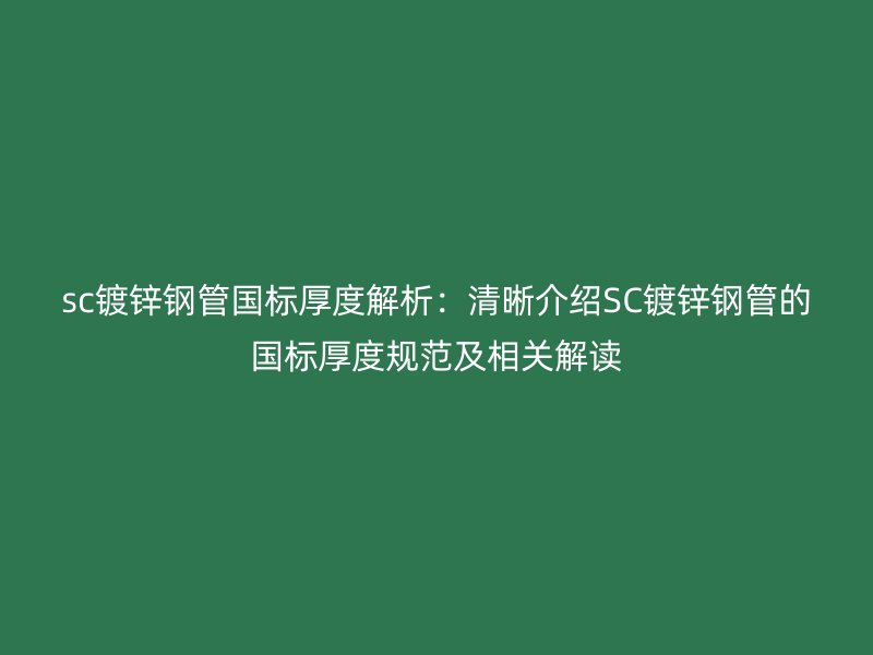sc鍍鋅鋼管國(guó)標(biāo)厚度解析:清晰介紹SC鍍鋅鋼管的國(guó)標(biāo)厚度規(guī)范及相關(guān)解讀
