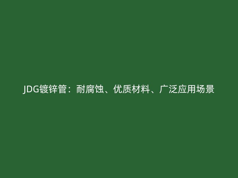 JDG鍍鋅管：耐腐蝕、優(yōu)質材料、廣泛應用場景