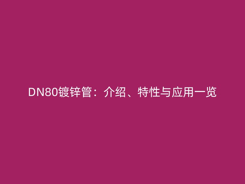 DN80鍍鋅管：介紹、特性與應(yīng)用一覽