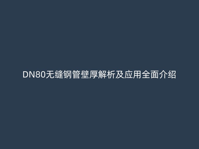 DN80無(wú)縫鋼管壁厚解析及應(yīng)用全面介紹