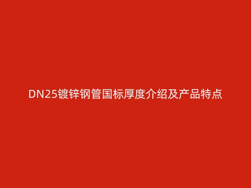 DN25鍍鋅鋼管國標(biāo)厚度介紹及產(chǎn)品特點