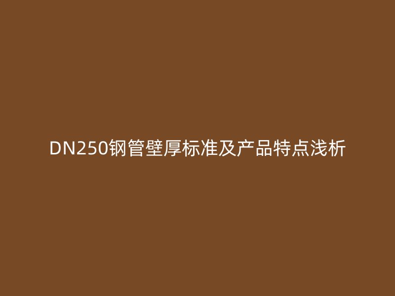 DN250鋼管壁厚標(biāo)準(zhǔn)及產(chǎn)品特點淺析