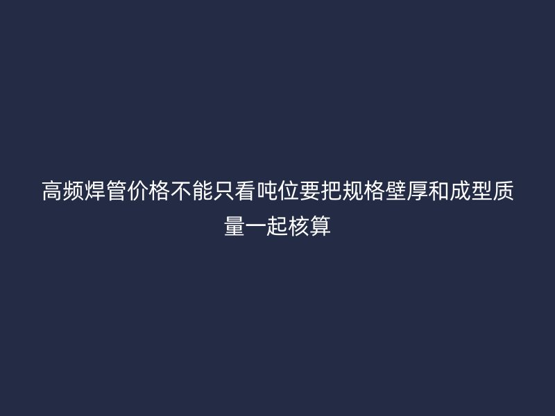 高頻焊管價格不能只看噸位要把規(guī)格壁厚和成型質(zhì)量一起核算