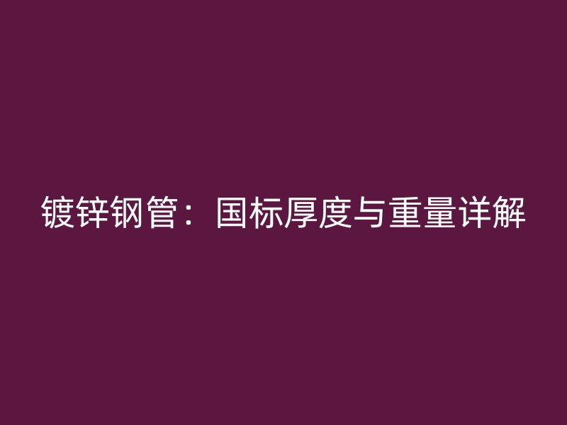 鍍鋅鋼管:國標(biāo)厚度與重量詳解