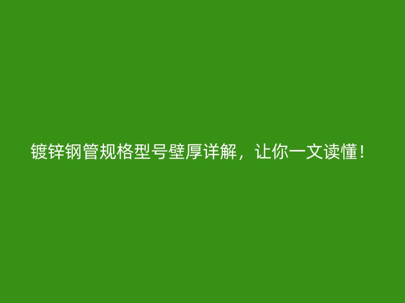 鍍鋅鋼管規(guī)格型號壁厚詳解，讓你一文讀懂！