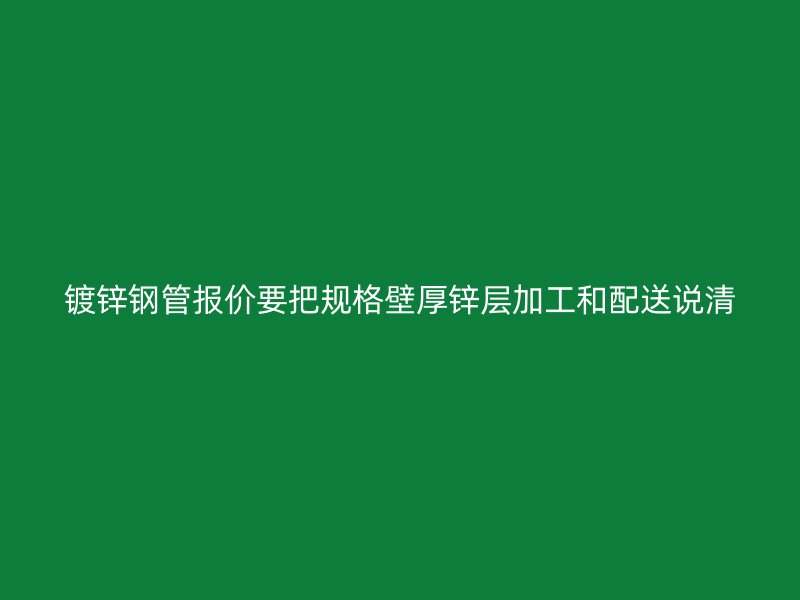 鍍鋅鋼管報(bào)價(jià)要把規(guī)格壁厚鋅層加工和配送說(shuō)清