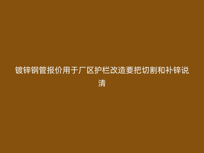 鍍鋅鋼管報(bào)價用于廠區(qū)護(hù)欄改造要把切割和補(bǔ)鋅說清