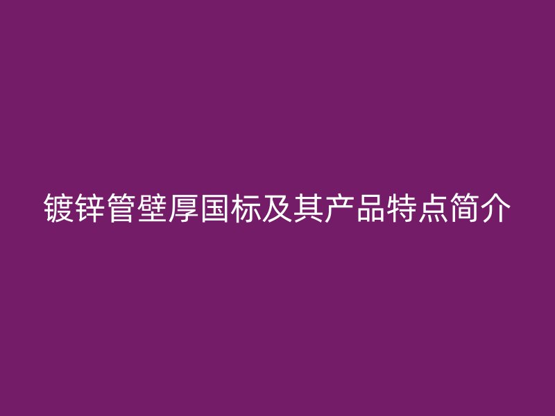 鍍鋅管壁厚國標(biāo)及其產(chǎn)品特點(diǎn)簡介
