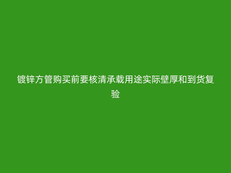 鍍鋅方管購買前要核清承載用途實(shí)際壁厚和到貨復(fù)驗(yàn)
