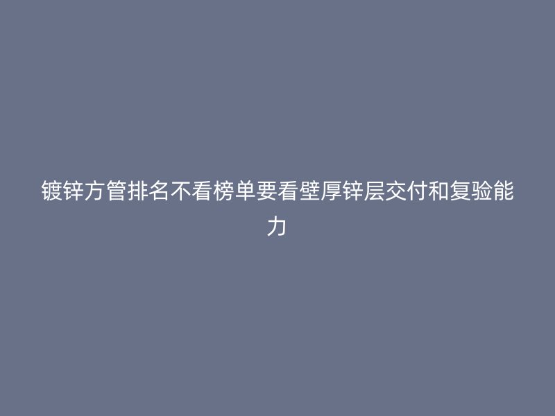 鍍鋅方管排名不看榜單要看壁厚鋅層交付和復(fù)驗?zāi)芰? title=