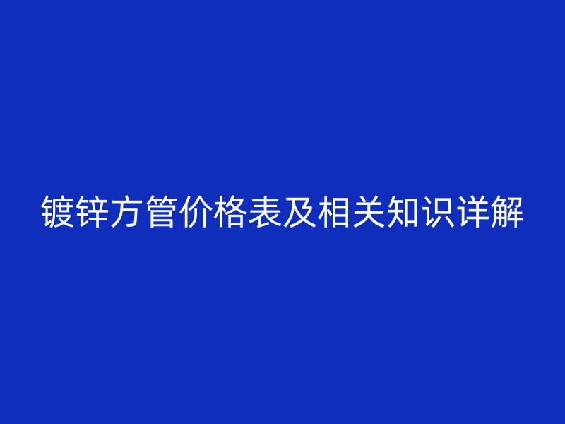 鍍鋅方管價(jià)格表及相關(guān)知識詳解