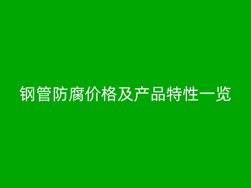 鋼管防腐價(jià)格及產(chǎn)品特性一覽
