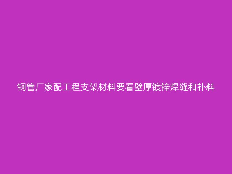 鋼管廠家配工程支架材料要看壁厚鍍鋅焊縫和補(bǔ)料