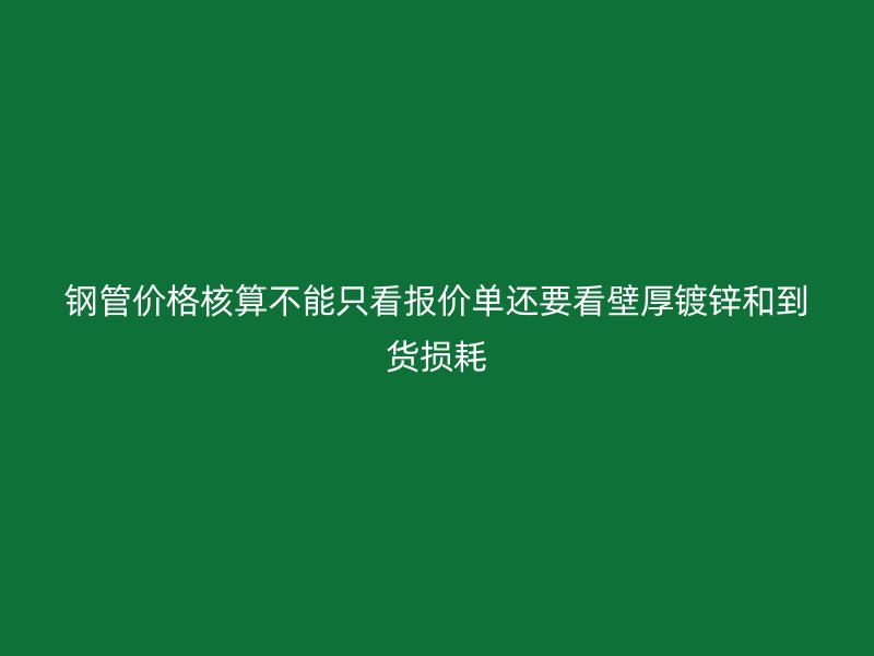 鋼管價(jià)格核算不能只看報(bào)價(jià)單還要看壁厚鍍鋅和到貨損耗