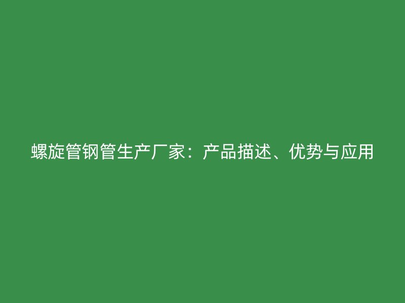 螺旋管鋼管生產(chǎn)廠(chǎng)家：產(chǎn)品描述、優(yōu)勢(shì)與應(yīng)用