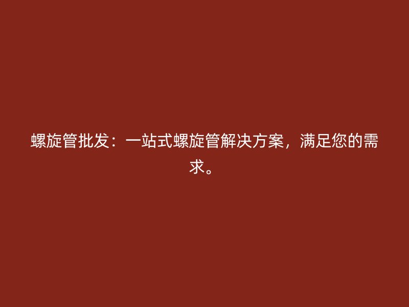 螺旋管批發(fā)：一站式螺旋管解決方案，滿足您的需求。