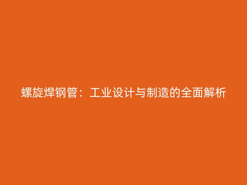 螺旋焊鋼管：工業(yè)設(shè)計(jì)與制造的全面解析
