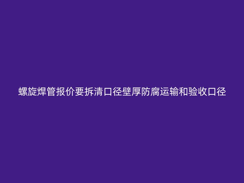 螺旋焊管報(bào)價(jià)要拆清口徑壁厚防腐運(yùn)輸和驗(yàn)收口徑