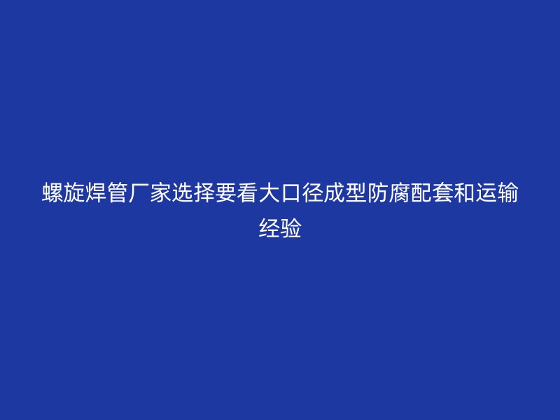 螺旋焊管廠家選擇要看大口徑成型防腐配套和運(yùn)輸經(jīng)驗