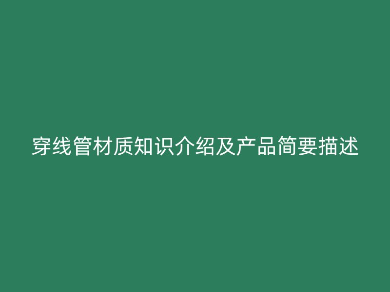 穿線管材質(zhì)知識(shí)介紹及產(chǎn)品簡(jiǎn)要描述