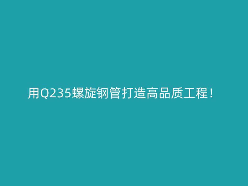 用Q235螺旋鋼管打造高品質工程！