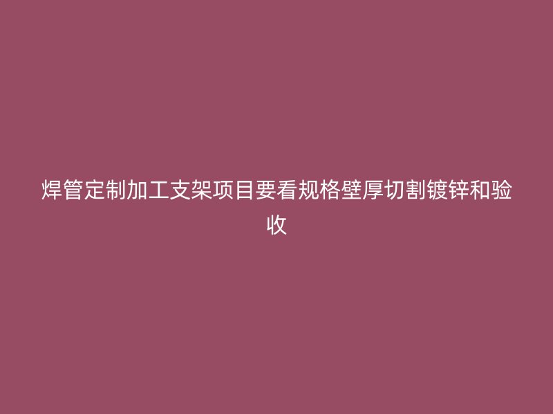 焊管定制加工支架項目要看規(guī)格壁厚切割鍍鋅和驗收