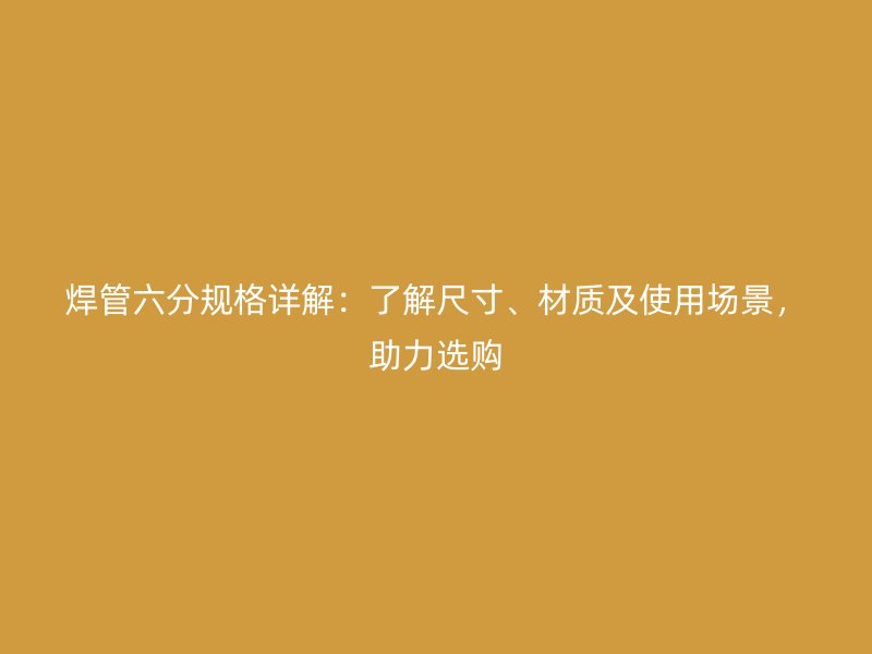 焊管六分規(guī)格詳解：了解尺寸、材質(zhì)及使用場景，助力選購