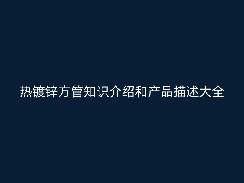 熱鍍鋅方管知識(shí)介紹和產(chǎn)品描述大全