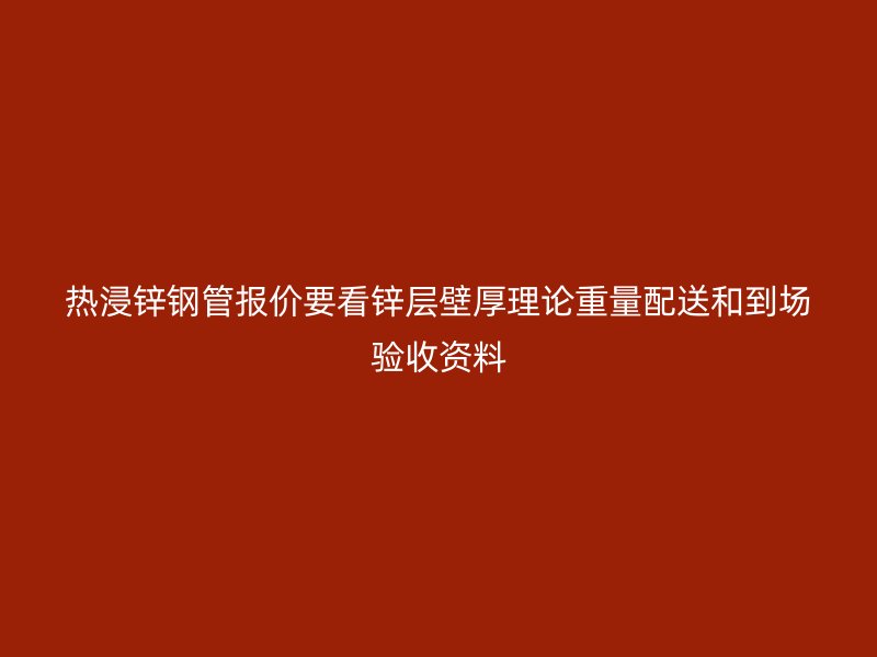 熱浸鋅鋼管報(bào)價(jià)要看鋅層壁厚理論重量配送和到場(chǎng)驗(yàn)收資料