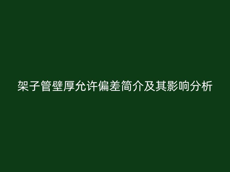 架子管壁厚允許偏差簡(jiǎn)介及其影響分析