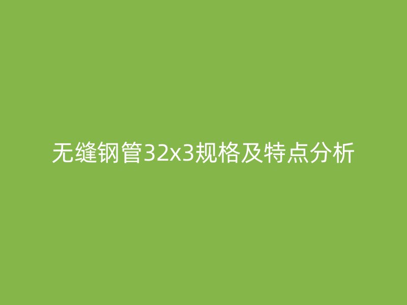 無(wú)縫鋼管32x3規(guī)格及特點(diǎn)分析