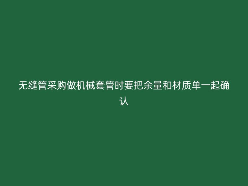 無縫管采購做機(jī)械套管時(shí)要把余量和材質(zhì)單一起確認(rèn)