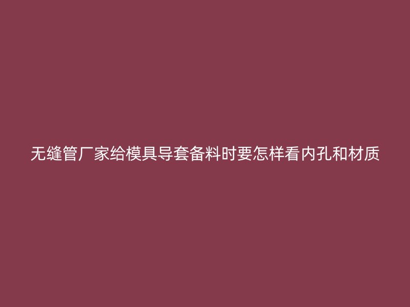 無縫管廠家給模具導(dǎo)套備料時(shí)要怎樣看內(nèi)孔和材質(zhì)