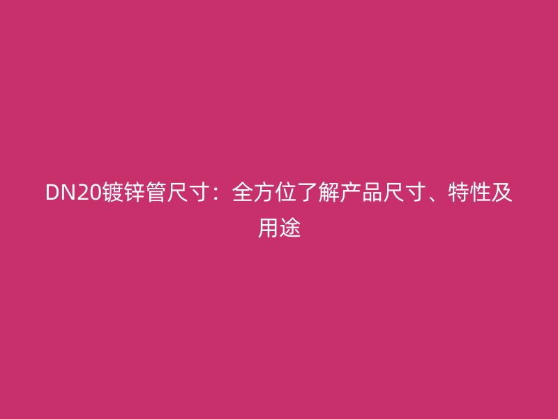 DN20鍍鋅管尺寸：全方位了解產(chǎn)品尺寸、特性及用途