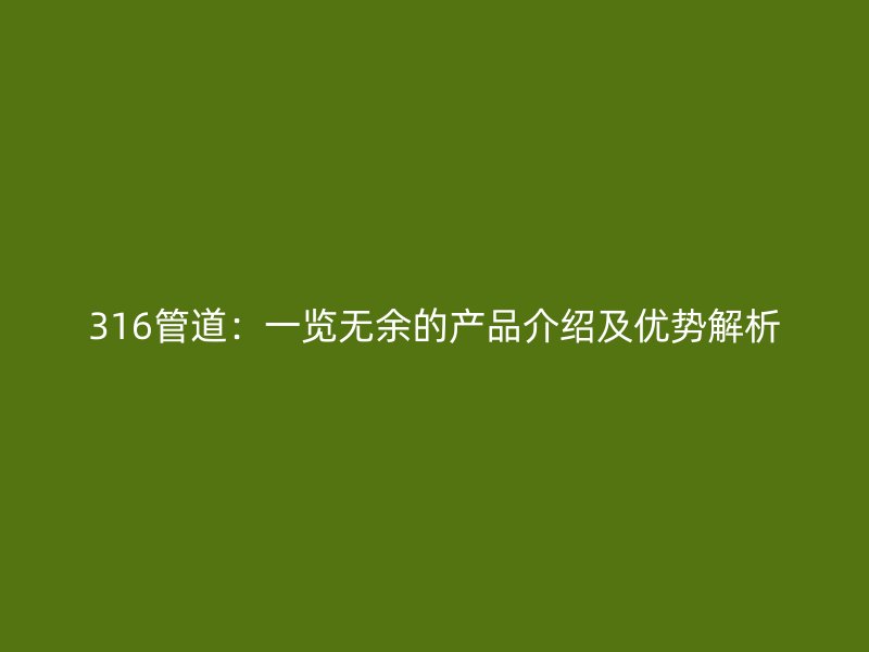 316管道：一覽無余的產(chǎn)品介紹及優(yōu)勢解析