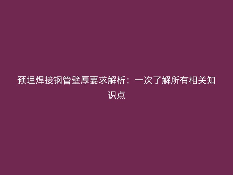 預(yù)埋焊接鋼管壁厚要求解析：一次了解所有相關(guān)知識(shí)點(diǎn)