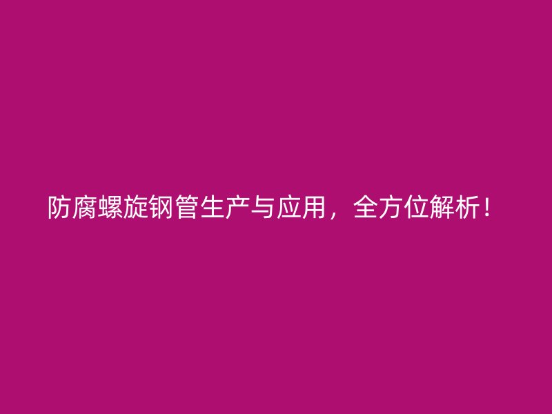 防腐螺旋鋼管生產(chǎn)與應(yīng)用，全方位解析！